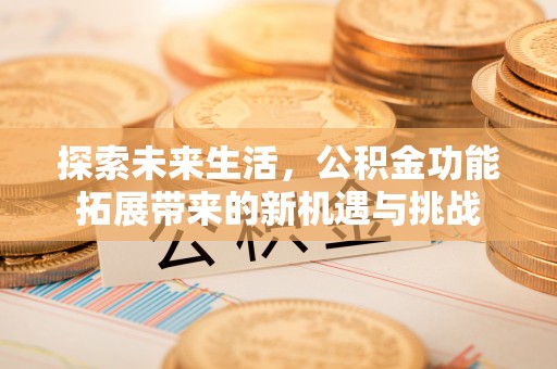 旅顺口探索未来生活，公积金功能拓展带来的新机遇与挑战