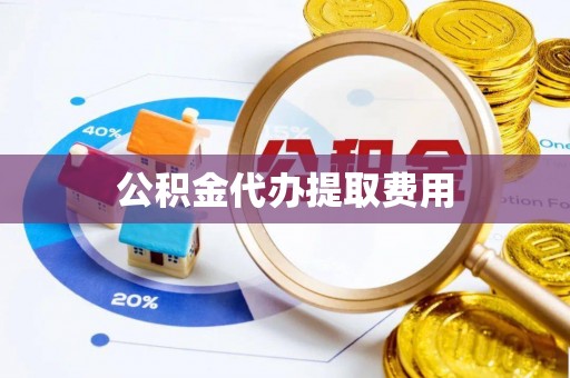 旅顺口公积金代办提取费用