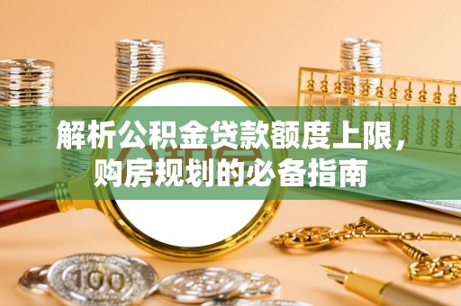 旅顺口解析公积金贷款额度上限，购房规划的必备指南