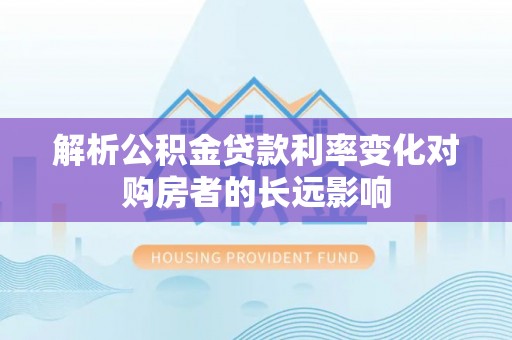 旅顺口解析公积金贷款利率变化对购房者的长远影响