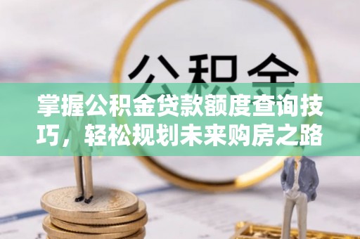 旅顺口掌握公积金贷款额度查询技巧，轻松规划未来购房之路