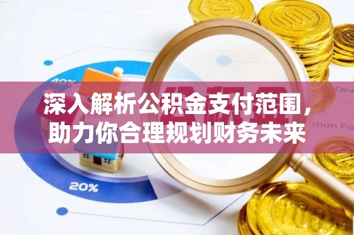 旅顺口深入解析公积金支付范围，助力你合理规划财务未来