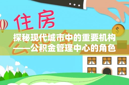 旅顺口探秘现代城市中的重要机构——公积金管理中心的角色与使命