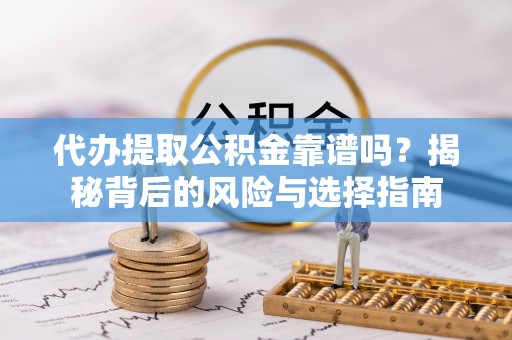 旅顺口代办提取公积金靠谱吗？揭秘背后的风险与选择指南