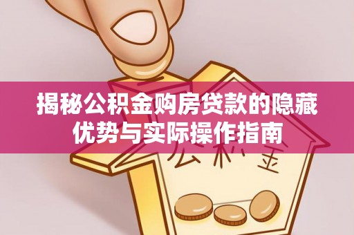 旅顺口揭秘公积金购房贷款的隐藏优势与实际操作指南