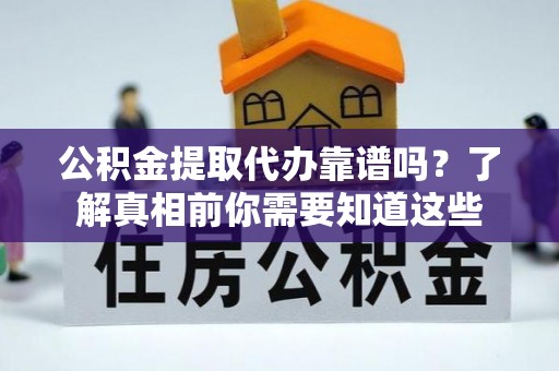 旅顺口公积金提取代办靠谱吗？了解真相前你需要知道这些
