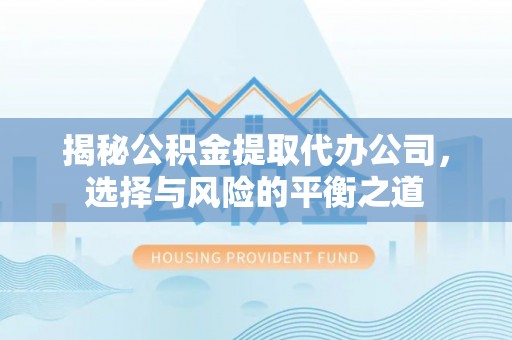 旅顺口揭秘公积金提取代办公司，选择与风险的平衡之道
