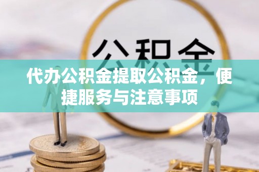 旅顺口代办公积金提取公积金，便捷服务与注意事项