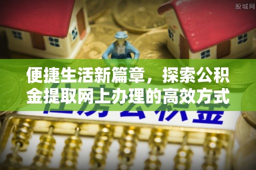 旅顺口便捷生活新篇章，探索公积金提取网上办理的高效方式