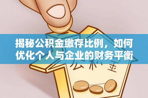 旅顺口揭秘公积金缴存比例，如何优化个人与企业的财务平衡