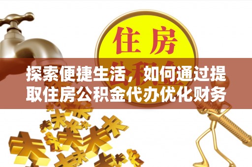 旅顺口探索便捷生活，如何通过提取住房公积金代办优化财务规划
