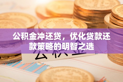 旅顺口公积金冲还贷，优化贷款还款策略的明智之选