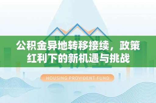 旅顺口公积金异地转移接续，政策红利下的新机遇与挑战