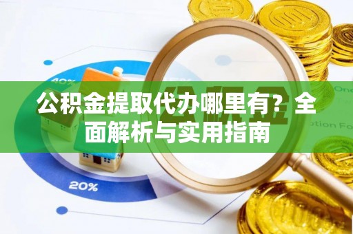 旅顺口公积金提取代办哪里有？全面解析与实用指南