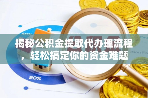 旅顺口揭秘公积金提取代办理流程，轻松搞定你的资金难题