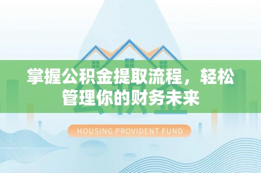 旅顺口掌握公积金提取流程，轻松管理你的财务未来