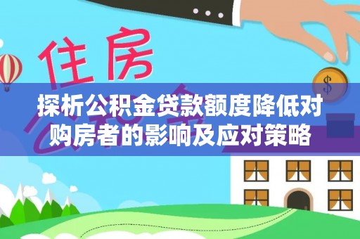 旅顺口探析公积金贷款额度降低对购房者的影响及应对策略