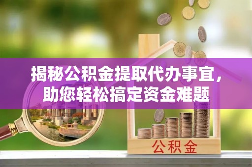 旅顺口揭秘公积金提取代办事宜，助您轻松搞定资金难题