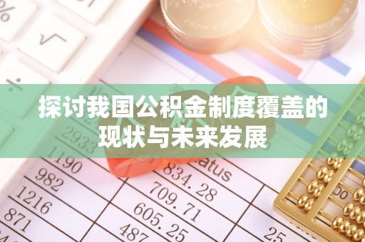 旅顺口探讨我国公积金制度覆盖的现状与未来发展