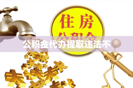 旅顺口公积金代办提取违法不