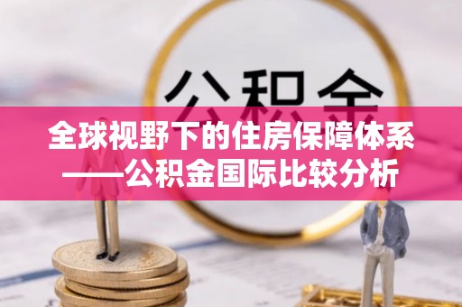旅顺口全球视野下的住房保障体系——公积金国际比较分析