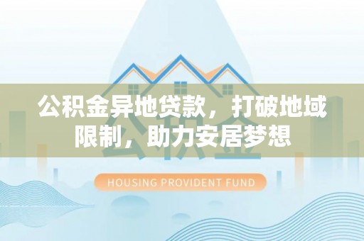 旅顺口公积金异地贷款，打破地域限制，助力安居梦想
