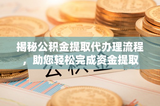 旅顺口揭秘公积金提取代办理流程，助您轻松完成资金提取