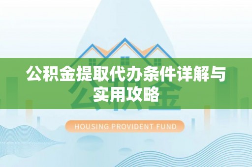 旅顺口公积金提取代办条件详解与实用攻略