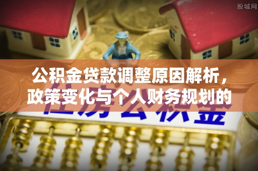 旅顺口公积金贷款调整原因解析，政策变化与个人财务规划的影响