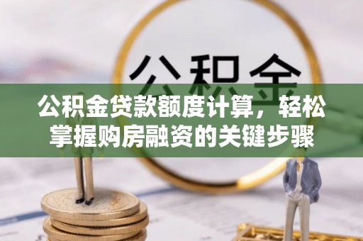 旅顺口公积金贷款额度计算，轻松掌握购房融资的关键步骤