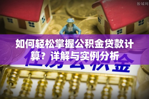 旅顺口如何轻松掌握公积金贷款计算？详解与实例分析