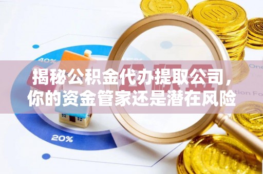 旅顺口揭秘公积金代办提取公司，你的资金管家还是潜在风险？