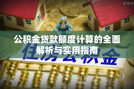 旅顺口公积金贷款额度计算的全面解析与实用指南