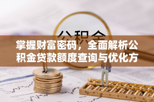 旅顺口掌握财富密码，全面解析公积金贷款额度查询与优化方案