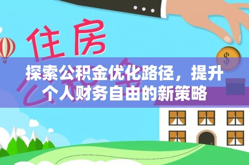 旅顺口探索公积金优化路径，提升个人财务自由的新策略