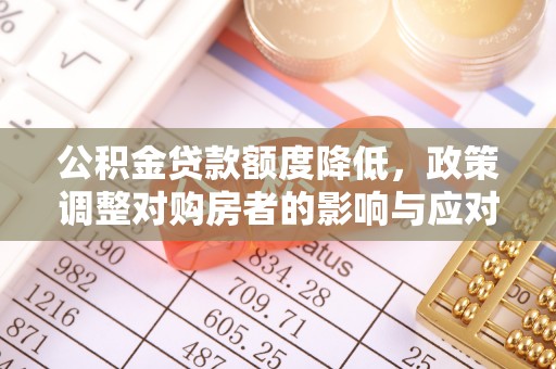 旅顺口公积金贷款额度降低，政策调整对购房者的影响与应对策略