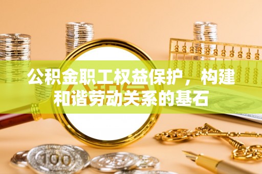 旅顺口公积金职工权益保护，构建和谐劳动关系的基石