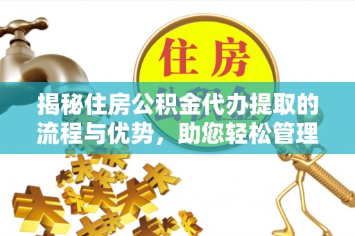旅顺口揭秘住房公积金代办提取的流程与优势，助您轻松管理资金
