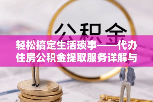 旅顺口轻松搞定生活琐事——代办住房公积金提取服务详解与实用指南