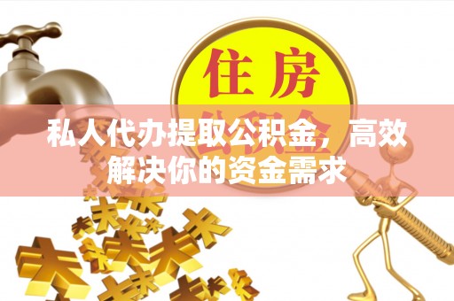 旅顺口私人代办提取公积金，高效解决你的资金需求