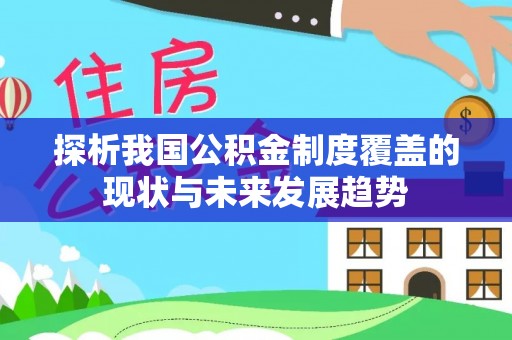 旅顺口探析我国公积金制度覆盖的现状与未来发展趋势