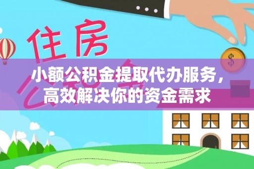 旅顺口小额公积金提取代办服务，高效解决你的资金需求