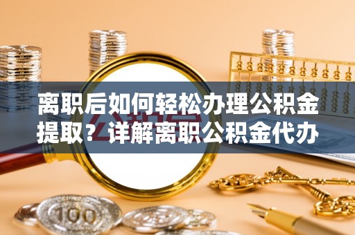 旅顺口离职后如何轻松办理公积金提取？详解离职公积金代办提取流程