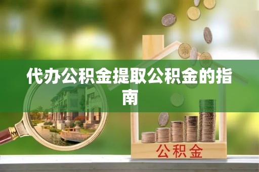 旅顺口代办公积金提取公积金的指南