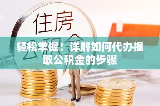 旅顺口轻松掌握！详解如何代办提取公积金的步骤