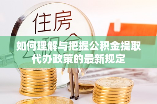 旅顺口如何理解与把握公积金提取代办政策的最新规定