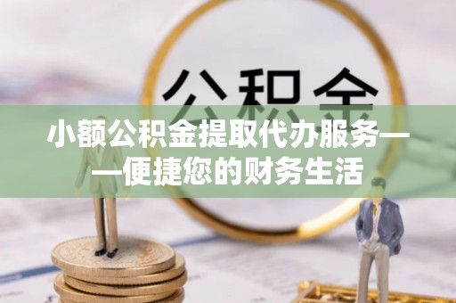 旅顺口小额公积金提取代办服务——便捷您的财务生活