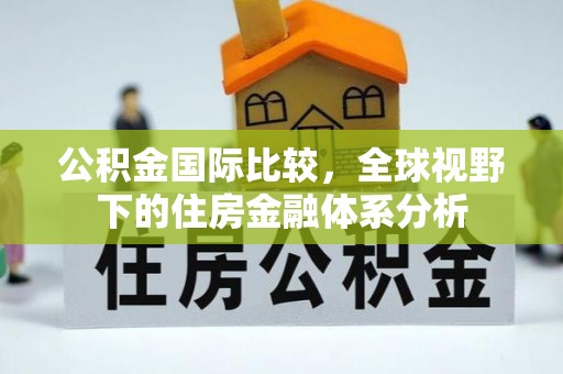 旅顺口公积金国际比较，全球视野下的住房金融体系分析